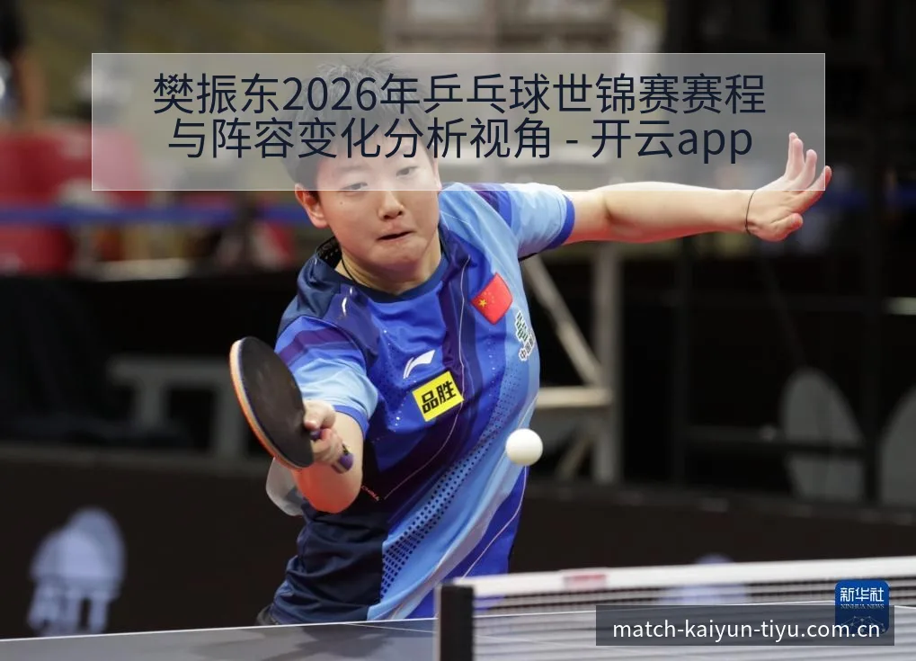 樊振东2026年乒乓球世锦赛赛程与阵容变化分析视角 - 开云app